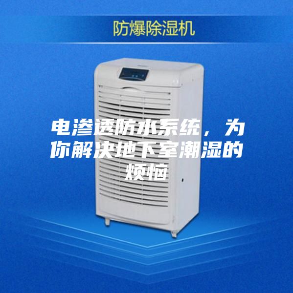 电渗透防水系统，为你解决地下室潮湿的烦恼