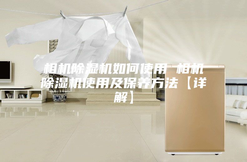 相机除湿机如何使用 相机除湿机使用及保养方法【详解】