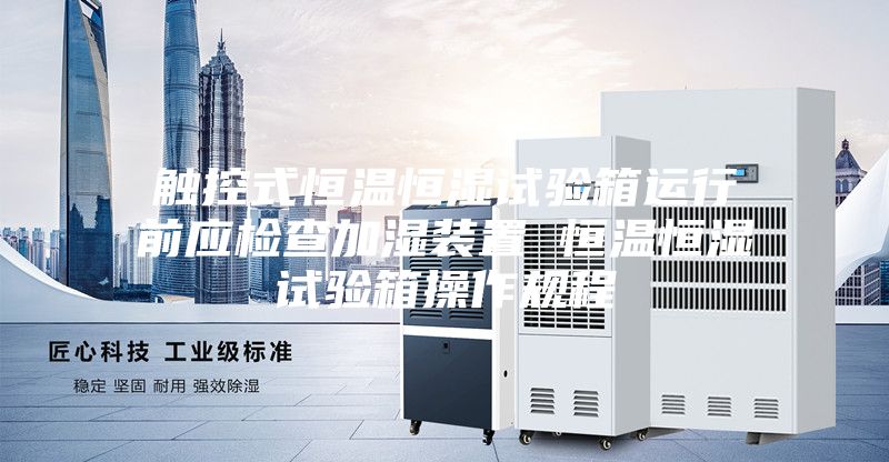 触控式恒温恒湿试验箱运行前应检查加湿装置 恒温恒湿试验箱操作规程