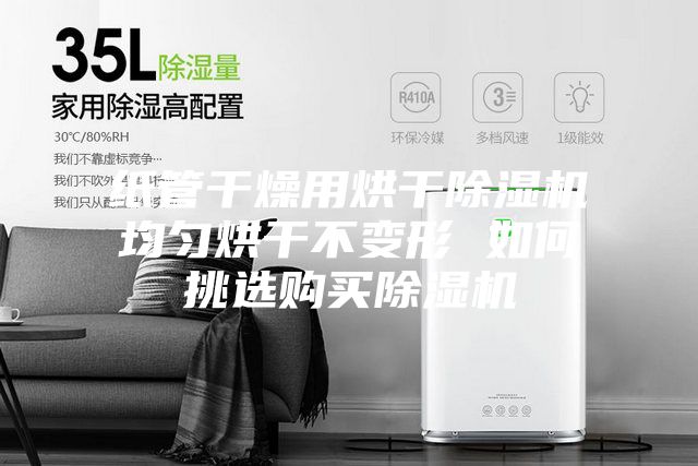 纸管干燥用烘干除湿机均匀烘干不变形 如何挑选购买除湿机