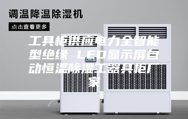 工具柜供应电力全智能型绝缘 LED显示屏自动恒温除湿工器具柜厂家