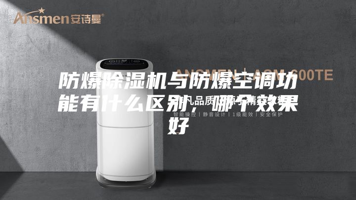 防爆除湿机与防爆空调功能有什么区别，哪个效果好