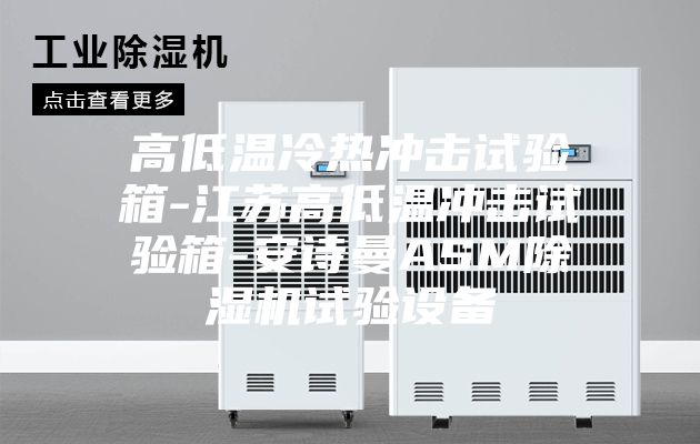 高低温冷热冲击试验箱-江苏高低温冲击试验箱-安诗曼ASM除湿机试验设备