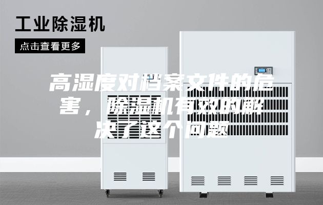 高湿度对档案文件的危害，除湿机有效的解决了这个问题