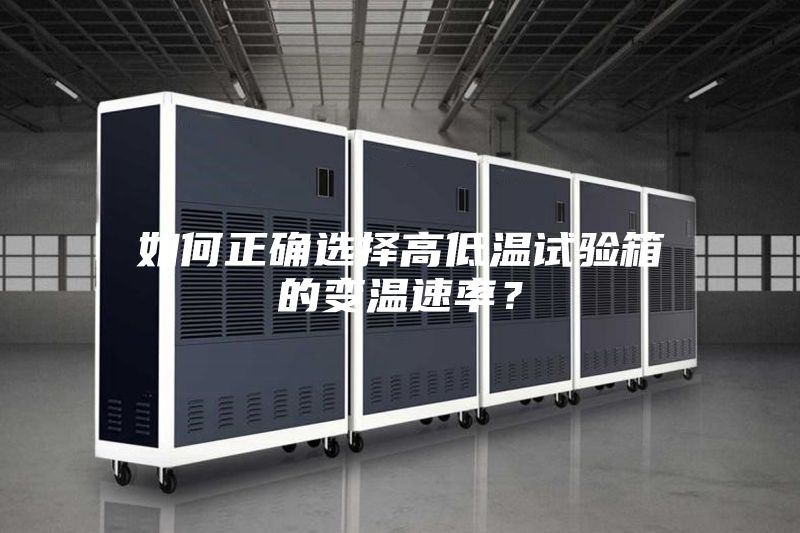 如何正确选择高低温试验箱的变温速率？