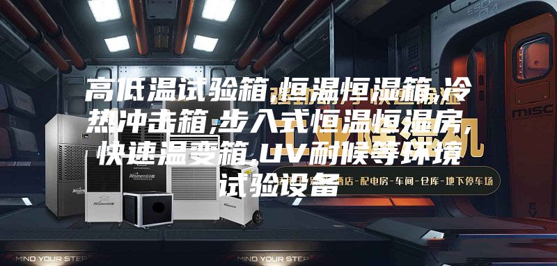 高低温试验箱,恒温恒湿箱,冷热冲击箱,步入式恒温恒湿房,快速温变箱,UV耐候等环境试验设备