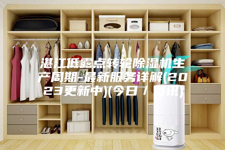 湛江低露点转轮除湿机生产周期-最新服务详解(2023更新中)(今日／资讯)