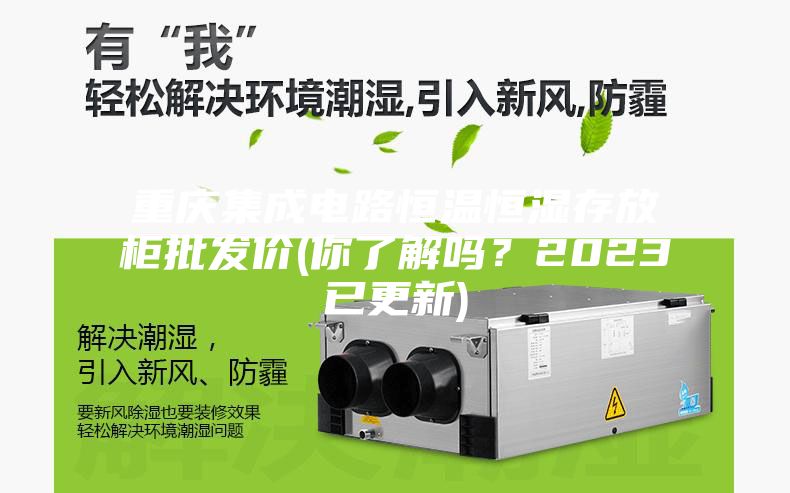 重庆集成电路恒温恒湿存放柜批发价(你了解吗？2023已更新)