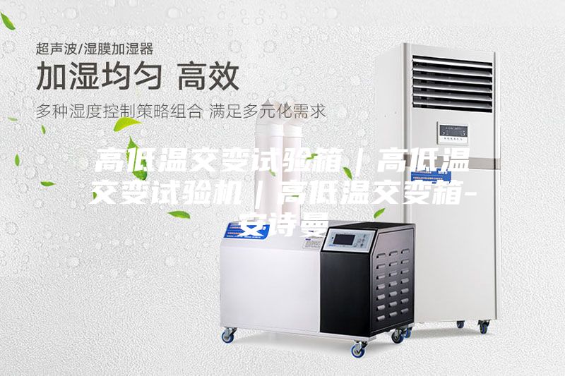 高低温交变试验箱｜高低温交变试验机｜高低温交变箱-安诗曼