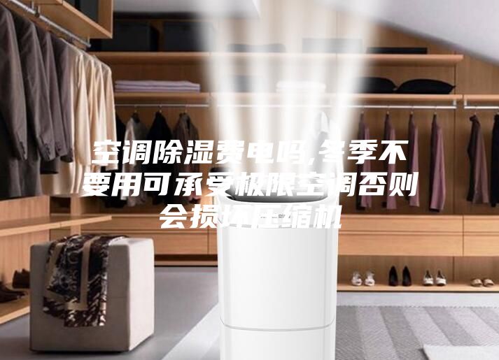 空调除湿费电吗,冬季不要用可承受极限空调否则会损坏压缩机