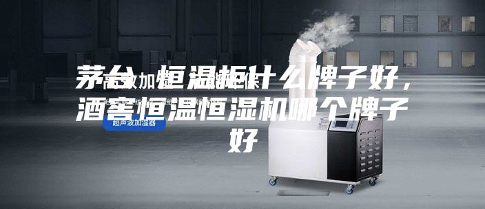 茅台 恒温柜什么牌子好，酒窖恒温恒湿机哪个牌子好