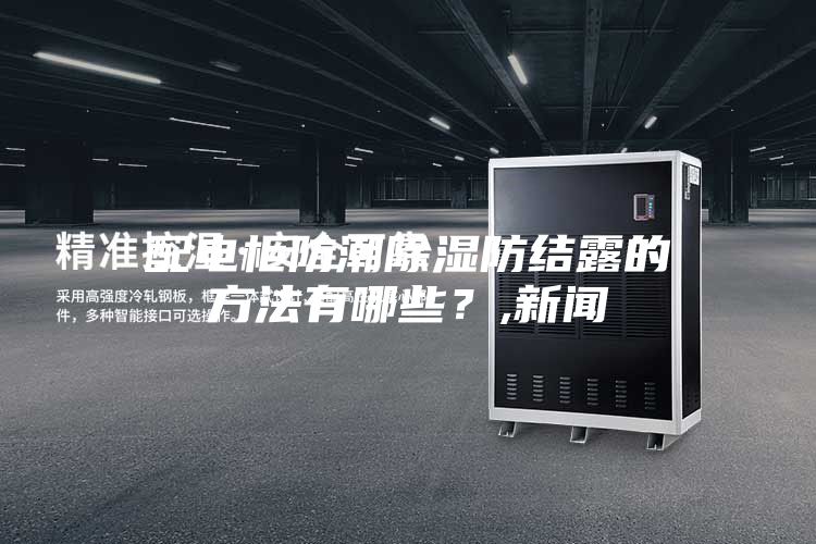 配电柜防潮除湿防结露的方法有哪些？,新闻