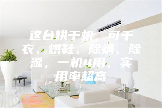这台烘干机，可干衣、烘鞋、除螨、除湿，一机4用，实用率超高