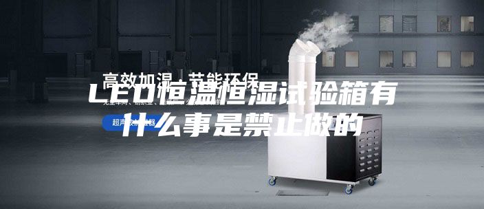 LED恒温恒湿试验箱有什么事是禁止做的