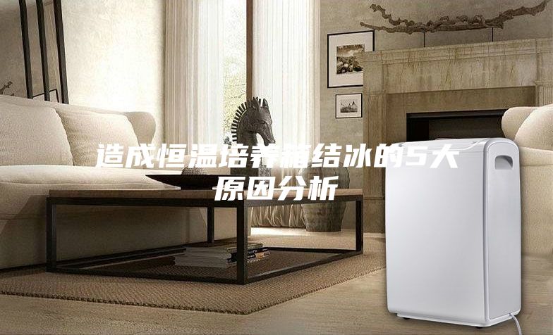 造成恒温培养箱结冰的5大原因分析