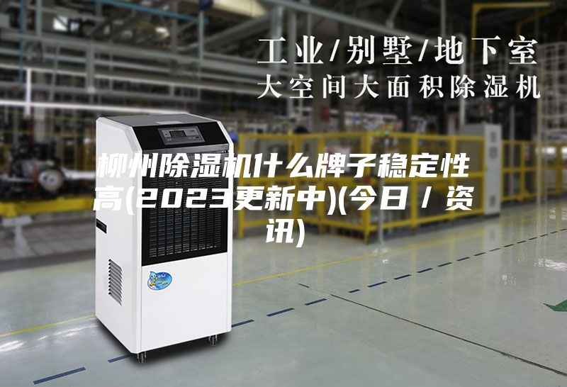 柳州除湿机什么牌子稳定性高(2023更新中)(今日／资讯)