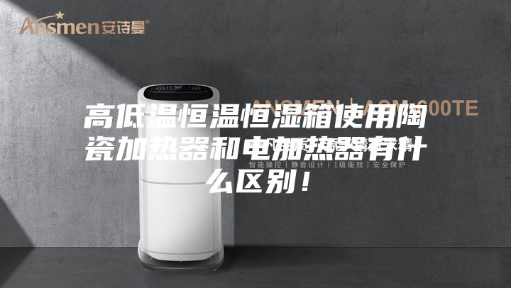 高低温恒温恒湿箱使用陶瓷加热器和电加热器有什么区别！