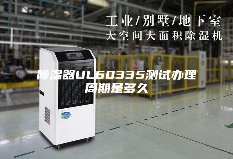 除湿器UL60335测试办理周期是多久
