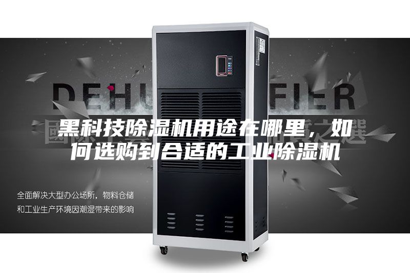 黑科技除湿机用途在哪里，如何选购到合适的工业除湿机