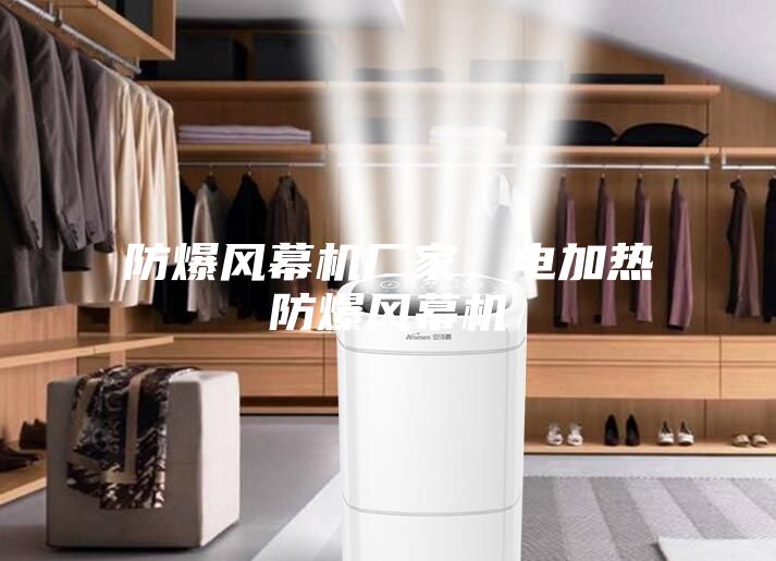 防爆风幕机厂家，电加热防爆风幕机