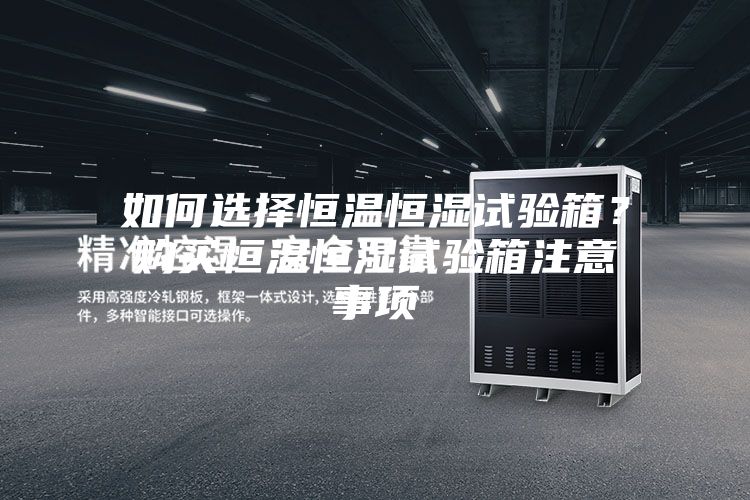如何选择恒温恒湿试验箱？购买恒温恒湿试验箱注意事项