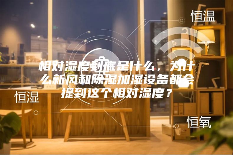 相对湿度到底是什么，为什么新风和除湿加湿设备都会提到这个相对湿度？
