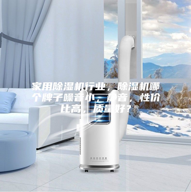 家用除湿机行业，除湿机哪个牌子噪音小，静音，性价比高，质量好？