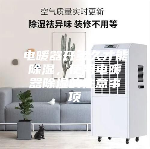 电暖器开多久才能除湿，使用电暖器除湿的注意事项