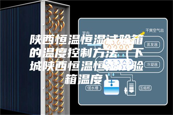 陕西恒温恒湿试验箱的温度控制方法（下城陕西恒温恒湿试验箱温度）