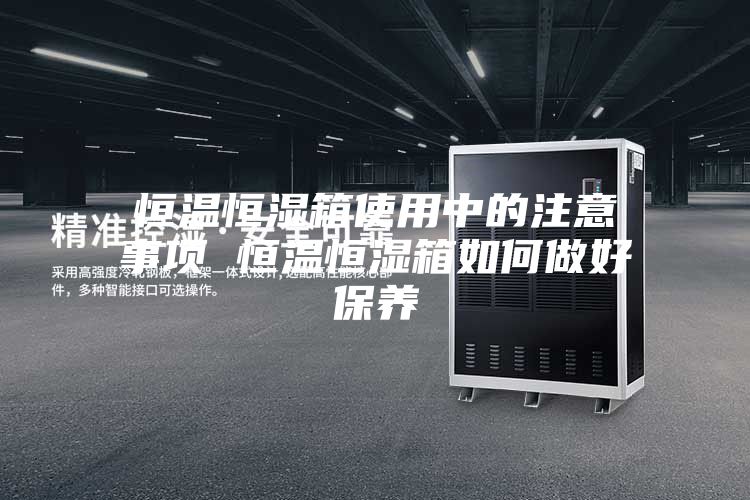 恒温恒湿箱使用中的注意事项 恒温恒湿箱如何做好保养