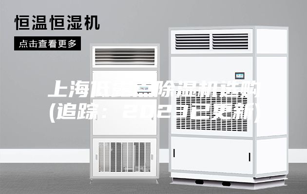 上海低露点除湿机选购(追踪：2023已更新)