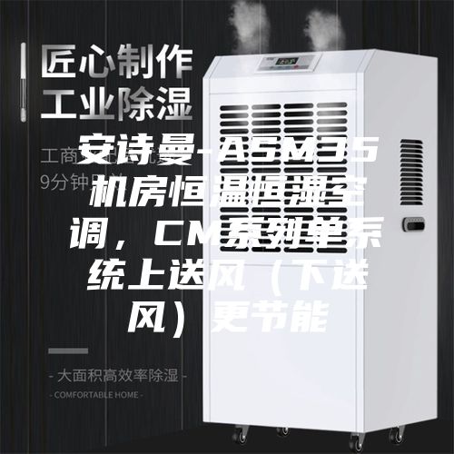 安诗曼-ASM35机房恒温恒湿空调，CM系列单系统上送风（下送风）更节能