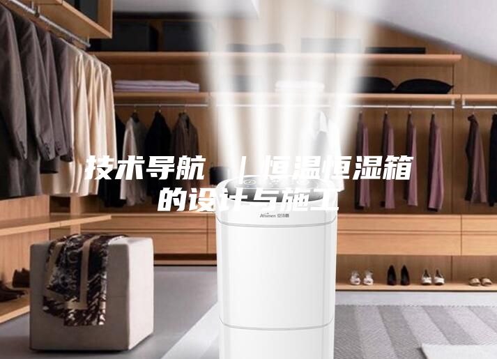 技术导航 ｜恒温恒湿箱的设计与施工