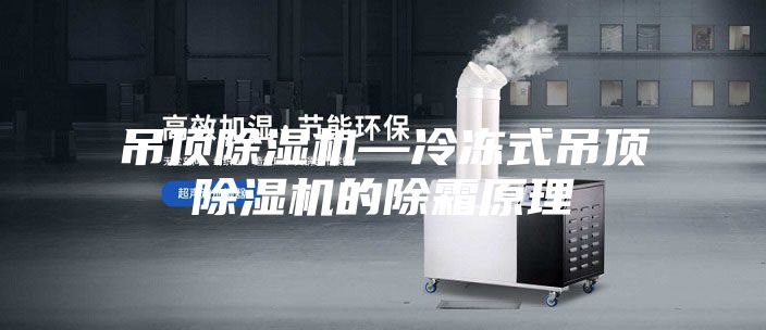 吊顶除湿机—冷冻式吊顶除湿机的除霜原理