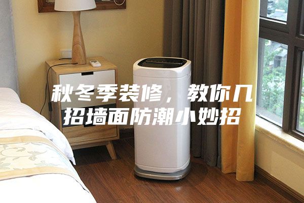 秋冬季装修，教你几招墙面防潮小妙招
