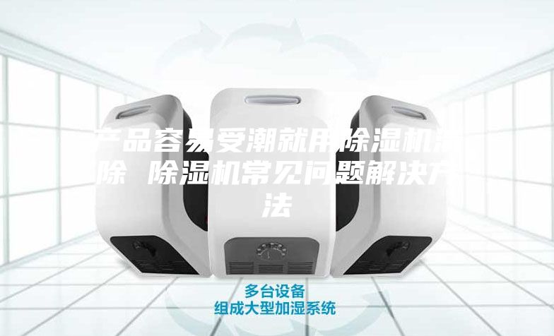 产品容易受潮就用除湿机清除 除湿机常见问题解决方法