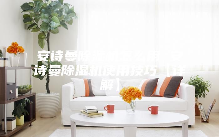 安诗曼除湿机怎么用 安诗曼除湿机使用技巧【详解】