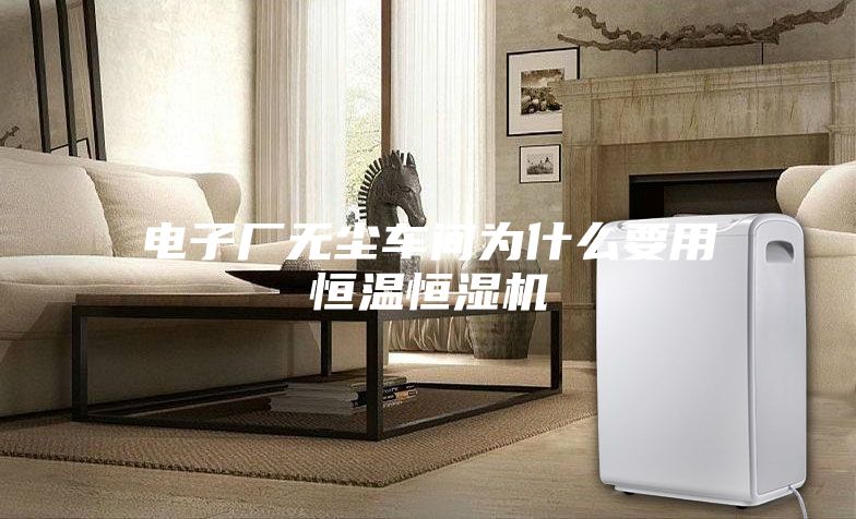 电子厂无尘车间为什么要用恒温恒湿机