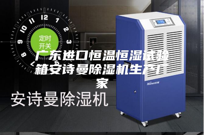 广东进口恒温恒湿试验箱安诗曼除湿机生产厂家