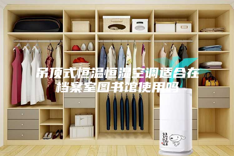 吊顶式恒温恒湿空调适合在档案室图书馆使用吗