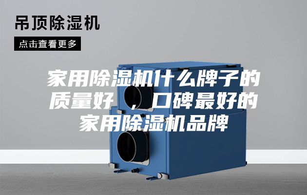 家用除湿机什么牌子的质量好 ，口碑最好的家用除湿机品牌