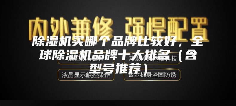 除湿机买哪个品牌比较好，全球除湿机品牌十大排名（含型号推荐）