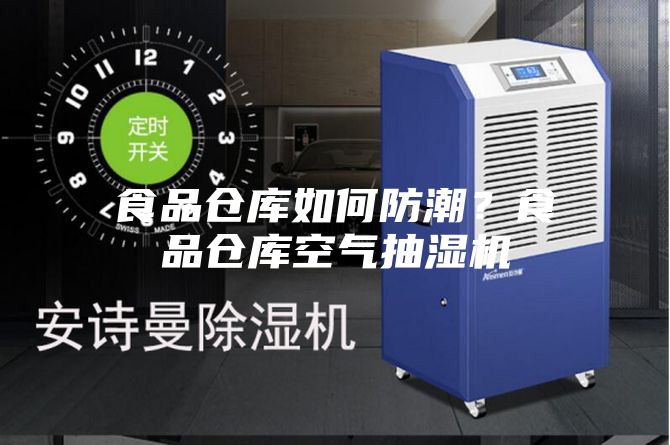 食品仓库如何防潮？食品仓库空气抽湿机