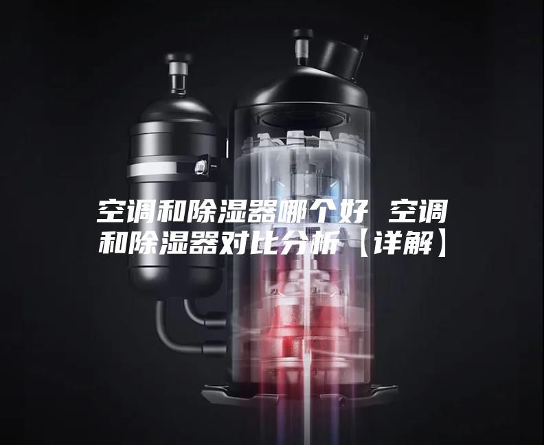 空调和除湿器哪个好 空调和除湿器对比分析【详解】