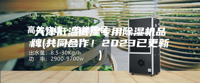 天津低温低湿专用除湿机品牌(共同合作！2023已更新)