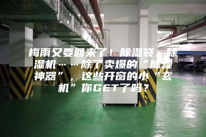 梅雨又要回来了！除湿袋、除湿机……除了卖爆的“除湿神器”，这些开窗的小“玄机”你GET了吗？