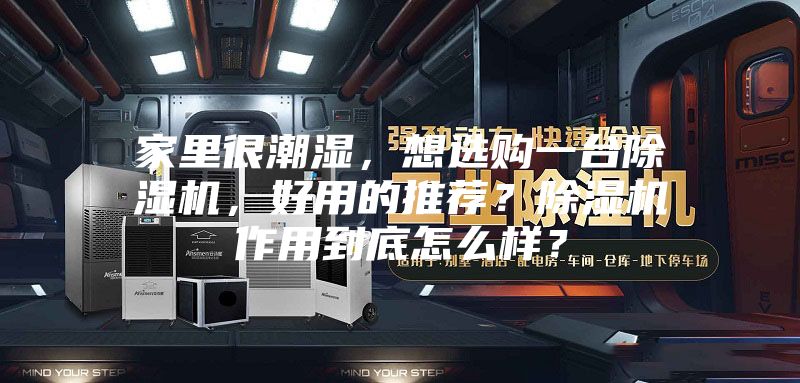 家里很潮湿，想选购一台除湿机，好用的推荐？除湿机作用到底怎么样？