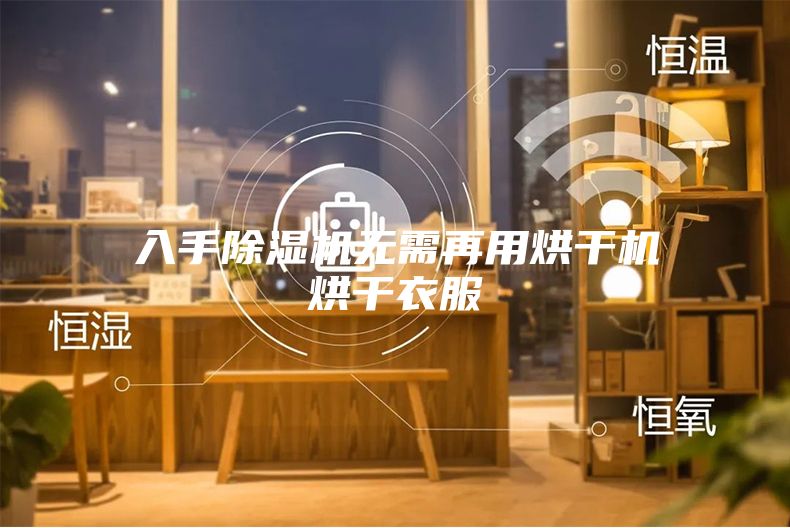 入手除湿机无需再用烘干机烘干衣服