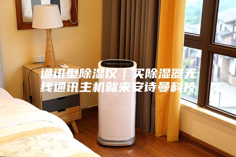 通讯型除湿仪｜买除湿器无线通讯主机就来安诗曼科技
