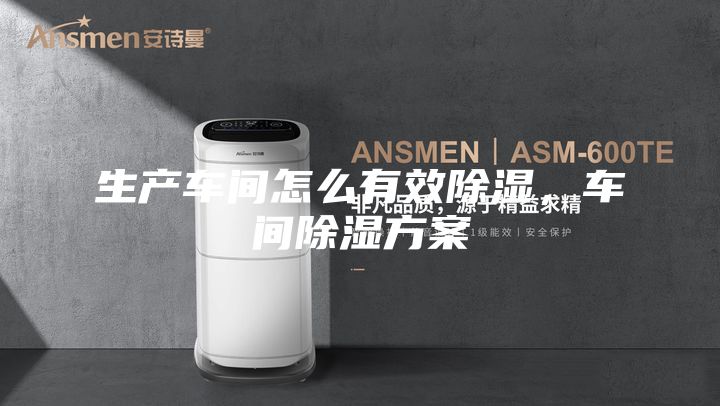 生产车间怎么有效除湿，车间除湿方案
